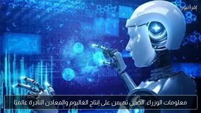 معلومات الوزراء: الصين تهيمن على إنتاج الغاليوم والمعادن النادرة عالميًا