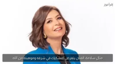 منال سلامة: الفنان يتعرض للتشكيك في شرفه وموهبته من الله