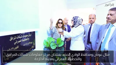 منال عوض ومحافظ الوادي الجديد يفتتحان مركز معلومات شبكات المرافق والتخطيط العمراني بمدينة الخارجة