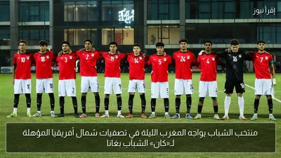 منتخب الشباب يواجه المغرب الليلة في تصفيات شمال أفريقيا المؤهلة لـ«كان» الشباب بغانا