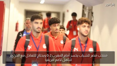 منتخب مصر للشباب يخسر أمام المغرب 2-0 ويحتاج للتعادل مع الجزائر للتأهل لأمم أفريقيا