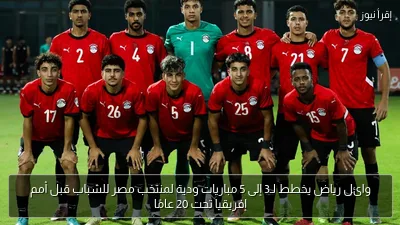 وائل رياض يخطط لـ3 إلى 5 مباريات ودية لمنتخب مصر للشباب قبل أمم إفريقيا تحت 20 عامًا