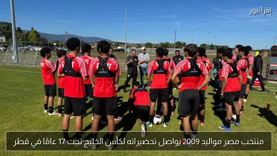 منتخب مصر مواليد 2009 يواصل تحضيراته لكأس الخليج تحت 17 عامًا في قطر