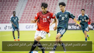 مصر تكتسح العراق 5-0 وتتأهل إلى نصف نهائي كأس الخليج للناشئين بالعلامة الكاملة