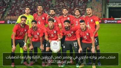 منتخب مصر يواجه مالاوي في نوفمبر ضمن الجولتين الثالثة والرابعة لتصفيات أمم إفريقيا 2027