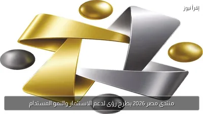 منتدى مصر 2026 يطرح رؤى لدعم الاستثمار والنمو المستدام
