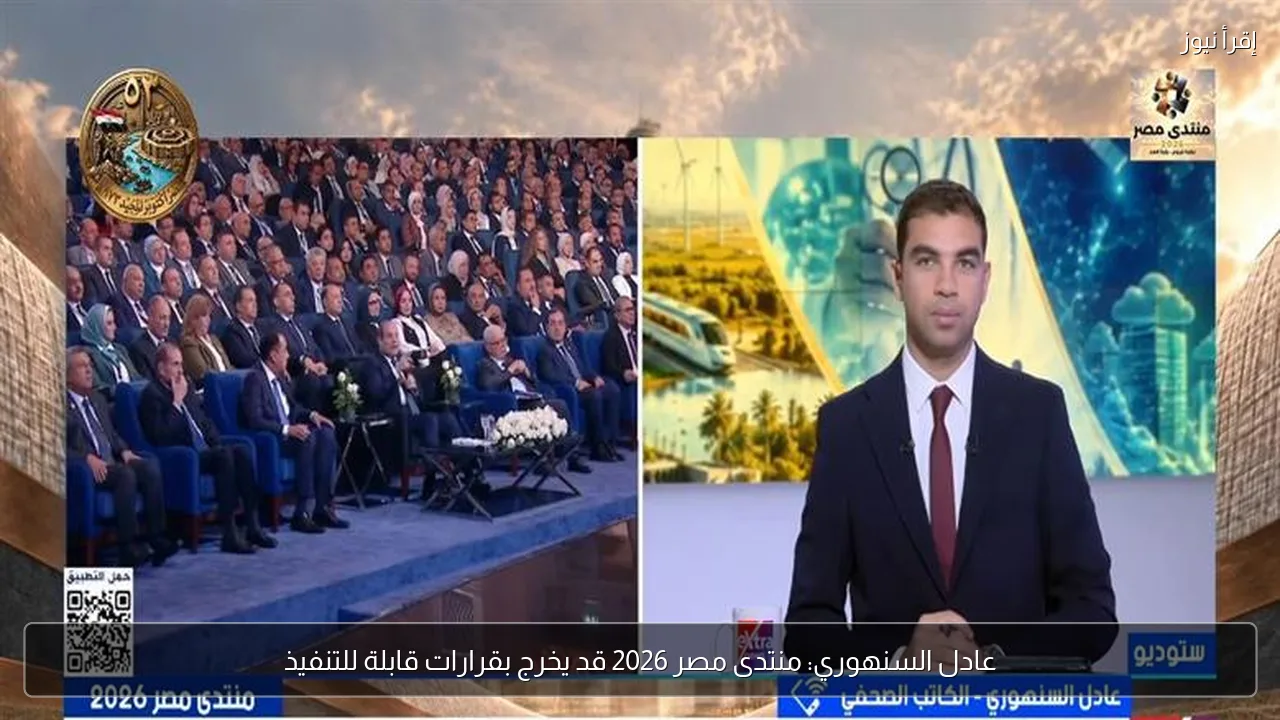 عادل السنهوري: منتدى مصر 2026 قد يخرج بقرارات قابلة للتنفيذ