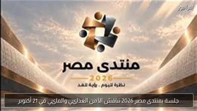 جلسة بمنتدى مصر 2026 تناقش الأمن الغذائي والمائي في 21 أكتوبر