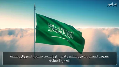 مندوب السعودية في مجلس الأمن: لن نسمح بتحويل اليمن إلى منصة لتهديد المملكة
