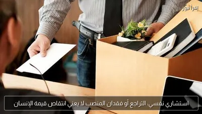 استشاري نفسي: التراجع أو فقدان المنصب لا يعني انتقاص قيمة الإنسان