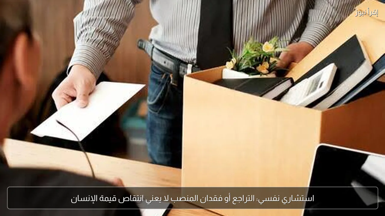 استشاري نفسي: التراجع أو فقدان المنصب لا يعني انتقاص قيمة الإنسان