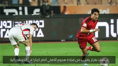 منصف بقرار يقترب من قيادة هجوم الأهلي أمام كيتارا في الكونفدرالية