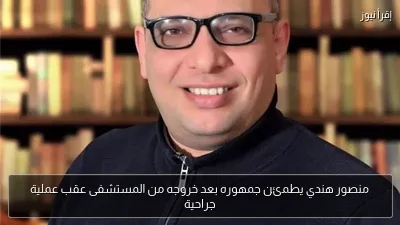 منصور هندي يطمئن جمهوره بعد خروجه من المستشفى عقب عملية جراحية