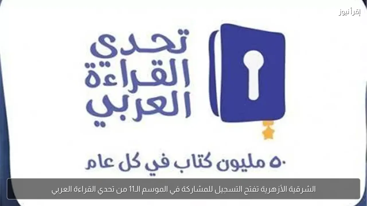 الشرقية الأزهرية تفتح التسجيل للمشاركة في الموسم الـ11 من تحدي القراءة العربي