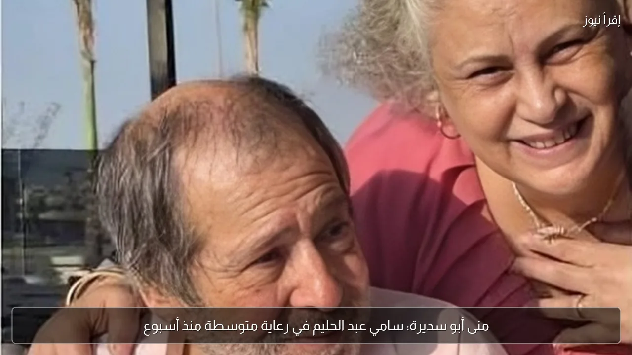 منى أبو سديرة: سامي عبد الحليم في رعاية متوسطة منذ أسبوع