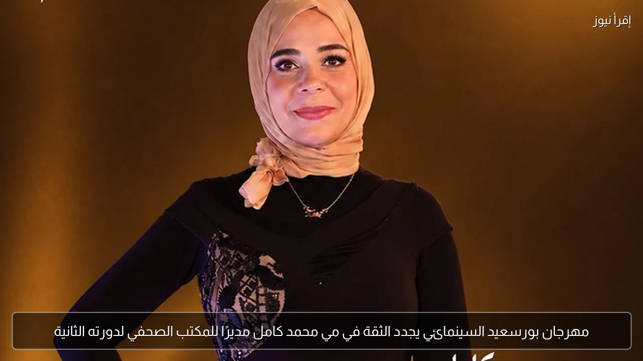 مهرجان بورسعيد السينمائي يجدد الثقة في مي محمد كامل مديرًا للمكتب الصحفي لدورته الثانية