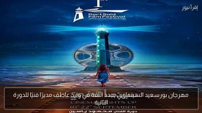 مهرجان بورسعيد السينمائي يجدد الثقة في وليد عاطف مديرًا فنيًا للدورة الثانية