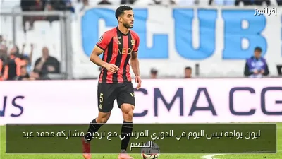 ليون يواجه نيس اليوم في الدوري الفرنسي مع ترجيح مشاركة محمد عبد المنعم