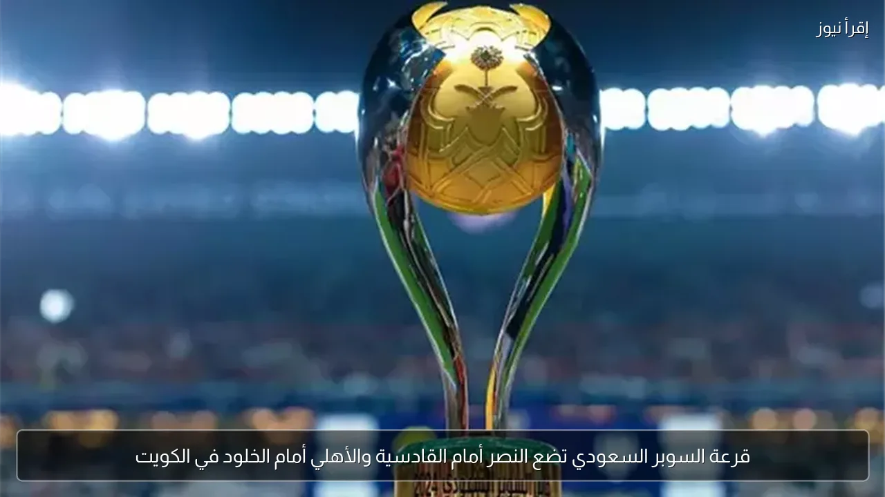 قرعة السوبر السعودي تضع النصر أمام القادسية والأهلي أمام الخلود في الكويت