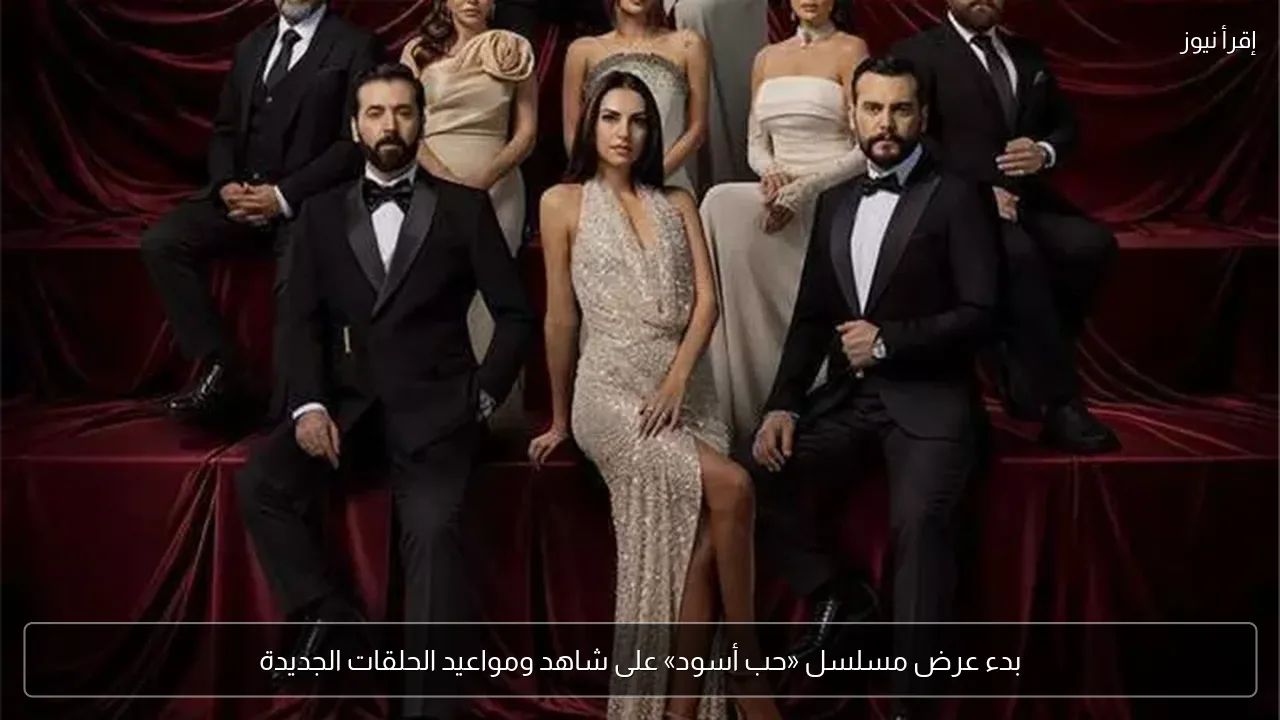 بدء عرض مسلسل «حب أسود» على شاهد ومواعيد الحلقات الجديدة