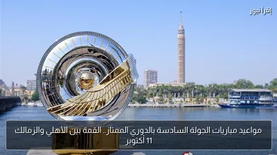 مواعيد مباريات الجولة السادسة بالدوري الممتاز.. القمة بين الأهلي والزمالك 11 أكتوبر