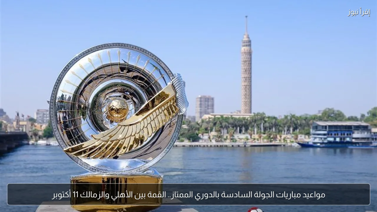 مواعيد مباريات الجولة السادسة بالدوري الممتاز.. القمة بين الأهلي والزمالك 11 أكتوبر