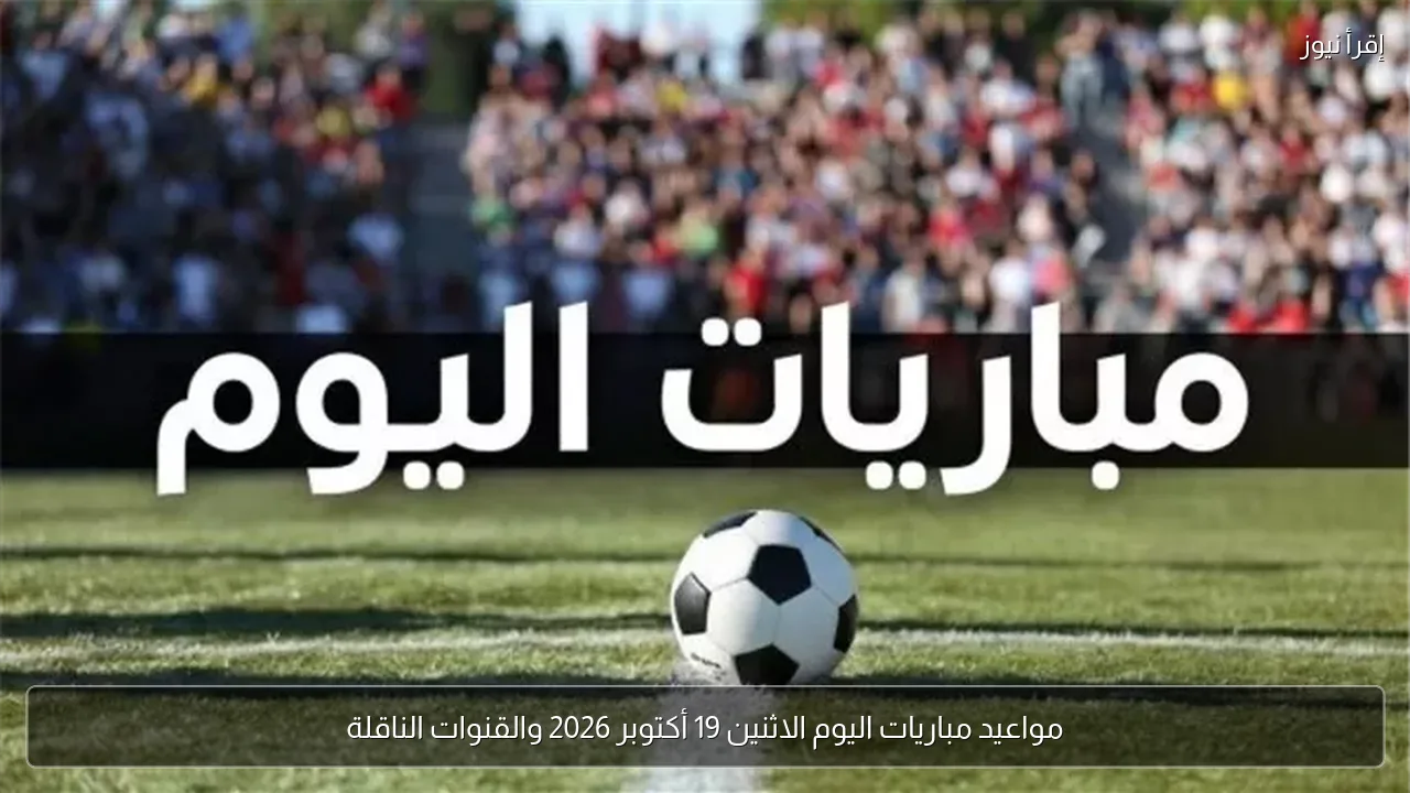 مواعيد مباريات اليوم الاثنين 19 أكتوبر 2026 والقنوات الناقلة