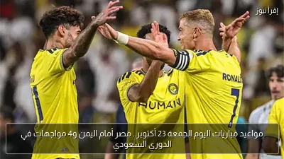 مواعيد مباريات اليوم الجمعة 23 أكتوبر.. مصر أمام اليمن و4 مواجهات في الدوري السعودي