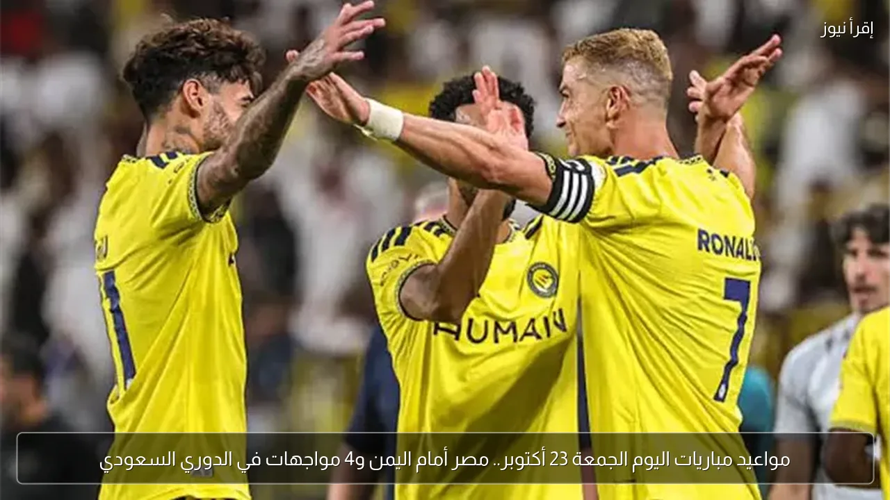 مواعيد مباريات اليوم الجمعة 23 أكتوبر.. مصر أمام اليمن و4 مواجهات في الدوري السعودي