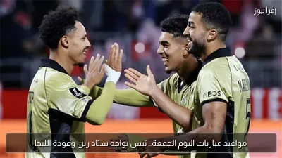 مواعيد مباريات اليوم الجمعة.. نيس يواجه ستاد رين وعودة الليجا