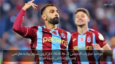 مواعيد مباريات الخميس 22-10-2026.. طرابزون سبور يواجه هارتس وسيلتيك يلتقي سيلتا فيجو