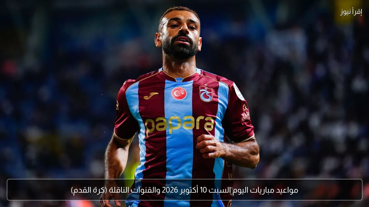 مواعيد مباريات اليوم السبت 10 أكتوبر 2026 والقنوات الناقلة (كرة القدم)