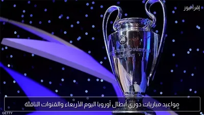 مواعيد مباريات دوري أبطال أوروبا اليوم الأربعاء والقنوات الناقلة
