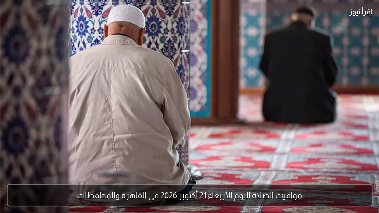 مواقيت الصلاة اليوم الأربعاء 21 أكتوبر 2026 في القاهرة والمحافظات
