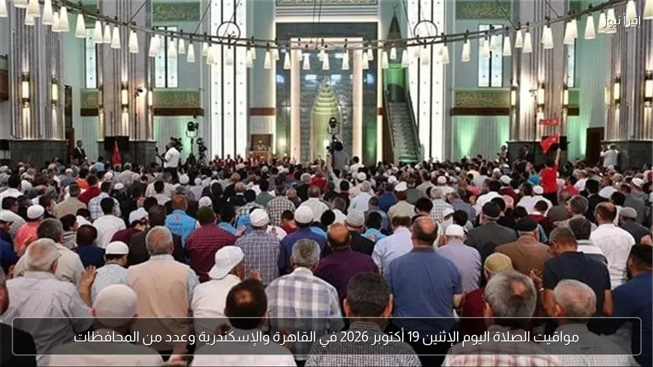 مواقيت الصلاة اليوم الإثنين 19 أكتوبر 2026 في القاهرة والإسكندرية وعدد من المحافظات
