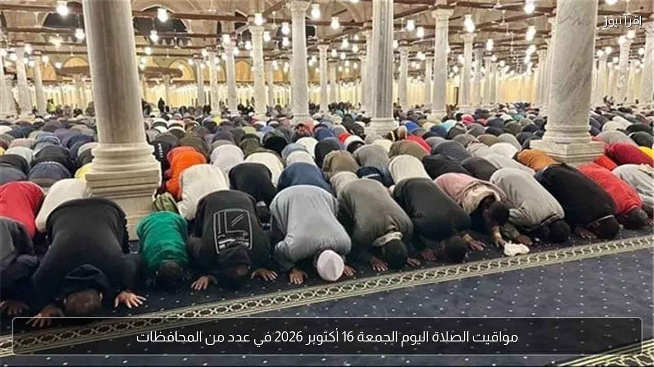 مواقيت الصلاة اليوم الجمعة 16 أكتوبر 2026 في عدد من المحافظات