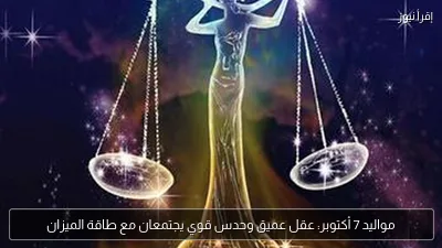 مواليد 7 أكتوبر: عقل عميق وحدس قوي يجتمعان مع طاقة الميزان