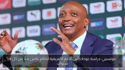 موتسيبي: دراسة عودة كأس الأمم الأفريقية لنظام عامين بدلًا من كل 4 سنوات