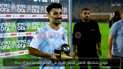 مودي شلاطة: الأهلي أفضل فريق في العالم وقدمنا مباراة جيدة