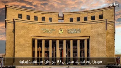 موديز ترفع تصنيف مصر إلى B3 مع نظرة مستقبلية إيجابية