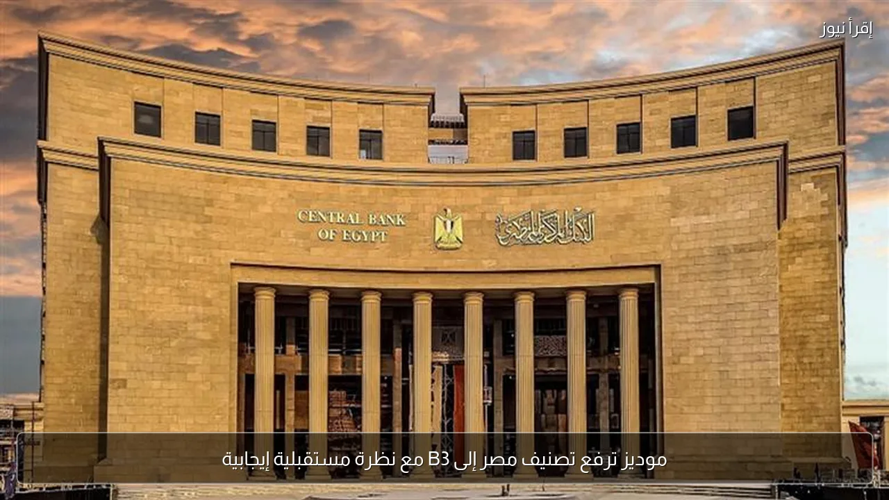 موديز ترفع تصنيف مصر إلى B3 مع نظرة مستقبلية إيجابية