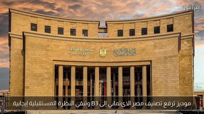 موديز ترفع تصنيف مصر الائتماني إلى B3 وتبقي النظرة المستقبلية إيجابية