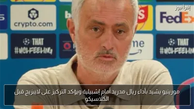 مورينيو يشيد بأداء ريال مدريد أمام إشبيلية ويؤكد التركيز على لايبزيج قبل الكلاسيكو
