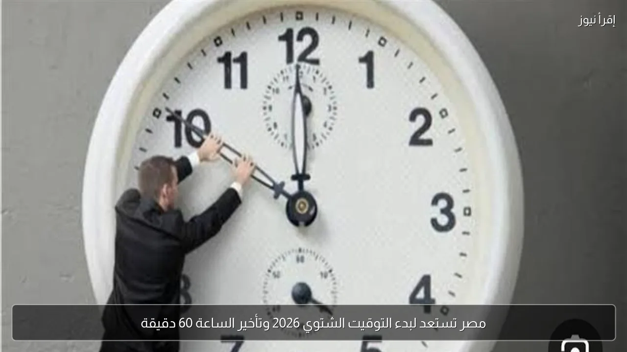مصر تستعد لبدء التوقيت الشتوي 2026 وتأخير الساعة 60 دقيقة