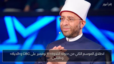 انطلاق الموسم الثاني من «دولة التلاوة» 13 نوفمبر على CBC و«الحياة» و«الناس»