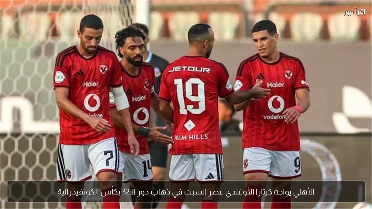الأهلي يواجه كيتارا الأوغندي عصر السبت في ذهاب دور الـ32 بكأس الكونفيدرالية