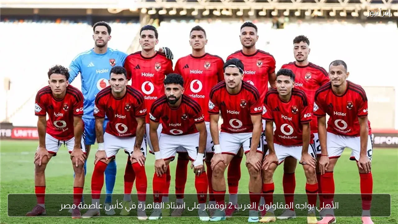 الأهلي يواجه المقاولون العرب 2 نوفمبر على استاد القاهرة في كأس عاصمة مصر