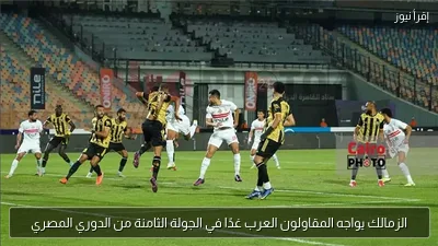 الزمالك يواجه المقاولون العرب غدًا في الجولة الثامنة من الدوري المصري