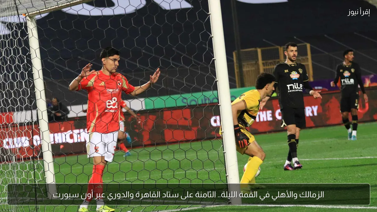 الزمالك والأهلي في القمة الليلة.. الثامنة على ستاد القاهرة والدوري عبر أون سبورت