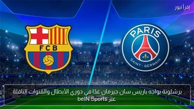 برشلونة يواجه باريس سان جيرمان غدًا في دوري الأبطال والقنوات الناقلة عبر beIN Sports